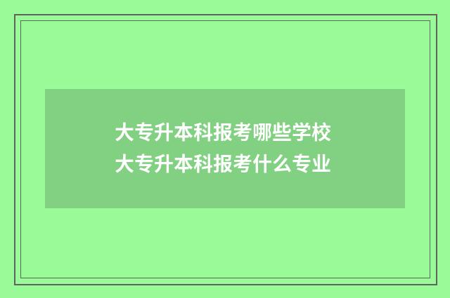 大专升本科报考哪些学校 大专升本科报考什么专业