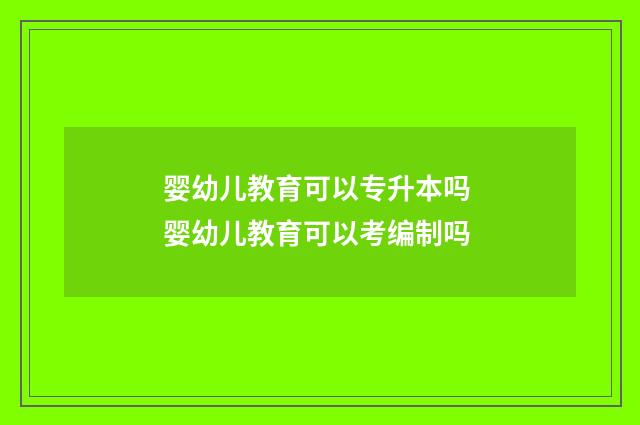 婴幼儿教育可以专升本吗 婴幼儿教育可以考编制吗