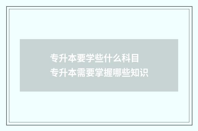 专升本要学些什么科目 专升本需要掌握哪些知识
