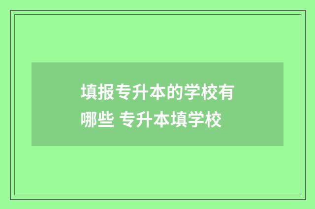 填报专升本的学校有哪些 专升本填学校