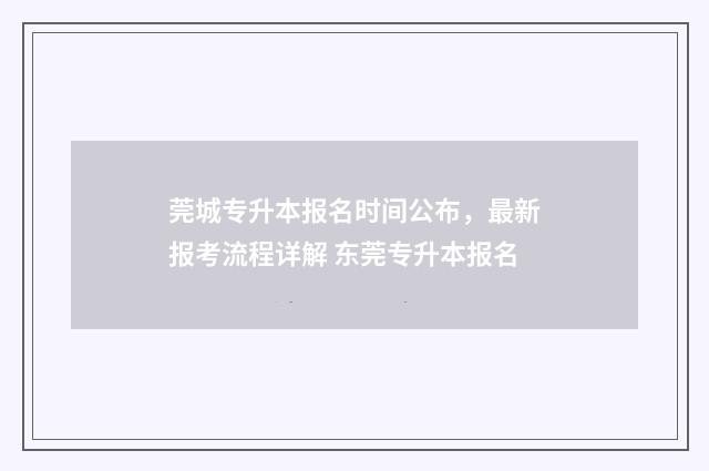 莞城专升本报名时间公布，最新报考流程详解 东莞专升本报名