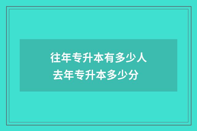 往年专升本有多少人 去年专升本多少分
