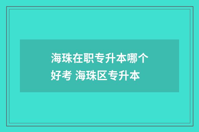 海珠在职专升本哪个好考 海珠区专升本