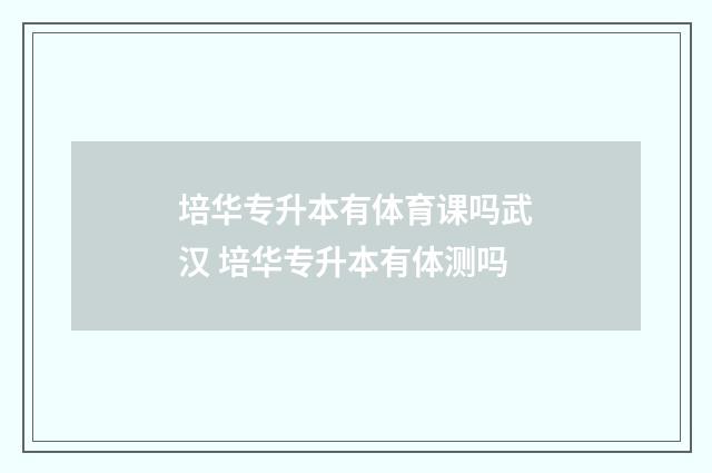 培华专升本有体育课吗武汉 培华专升本有体测吗