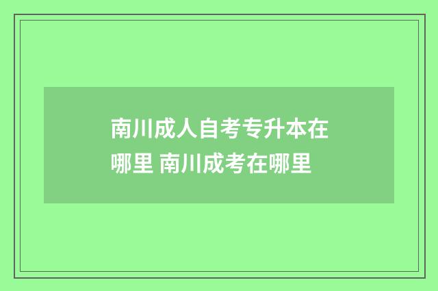 南川成人自考专升本在哪里 南川成考在哪里