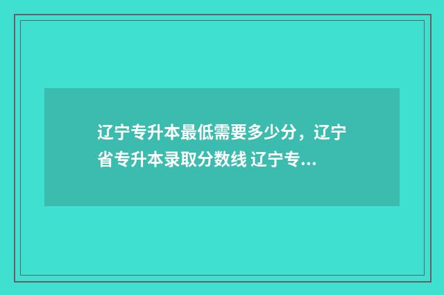 辽宁专升本最低需要多少分，辽宁省专升本录取分数线 辽宁专升本最低分