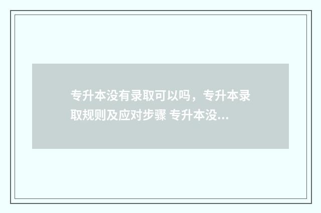 专升本没有录取可以吗，专升本录取规则及应对步骤 专升本没有录取会显示什么