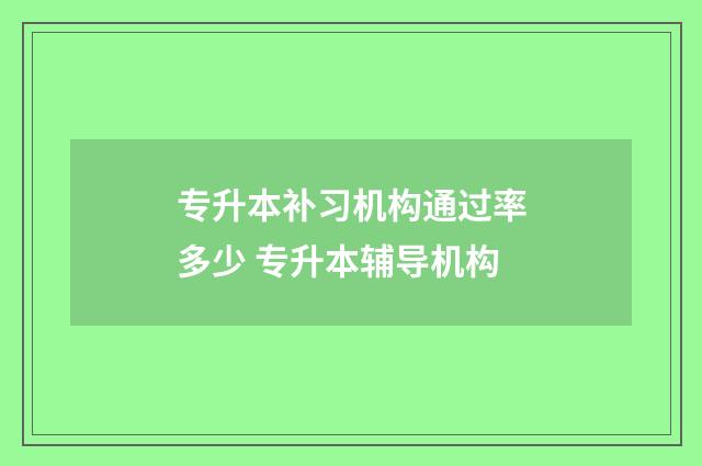 专升本补习机构通过率多少 专升本辅导机构