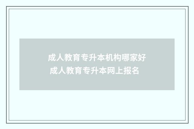 成人教育专升本机构哪家好 成人教育专升本网上报名