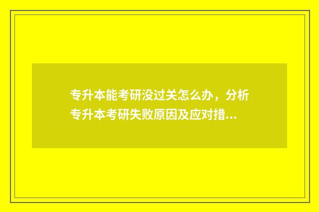 专升本能考研没过关怎么办，分析专升本考研失败原因及应对措施 专升本考研可以考专硕吗
