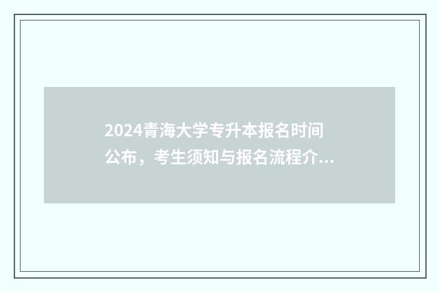 2024青海大学专升本报名时间公布，考生须知与报名流程介绍 2024青海大学专升本考试时间