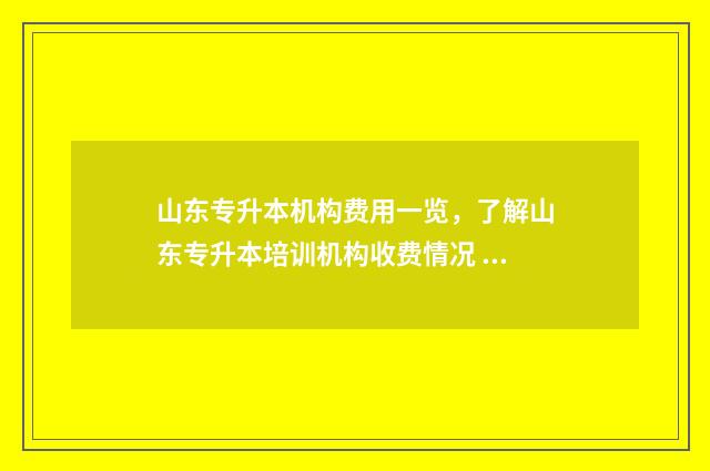 山东专升本机构费用一览，了解山东专升本培训机构收费情况 山东专升本机构排名前十的有哪些