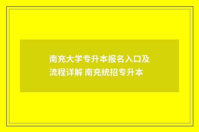 南充大学专升本报名入口及流程详解 南充统招专升本