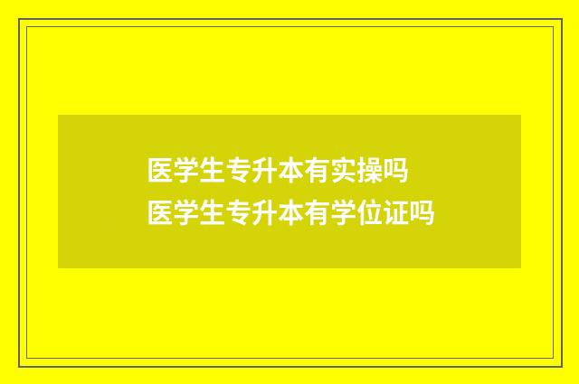 医学生专升本有实操吗 医学生专升本有学位证吗