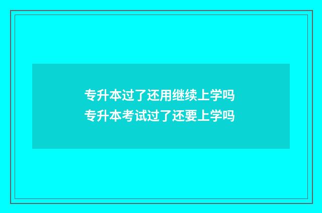 专升本过了还用继续上学吗 专升本考试过了还要上学吗