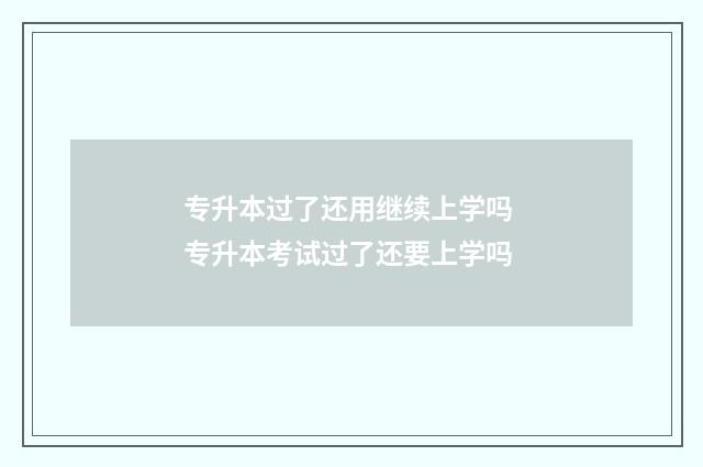 专升本过了还用继续上学吗 专升本考试过了还要上学吗
