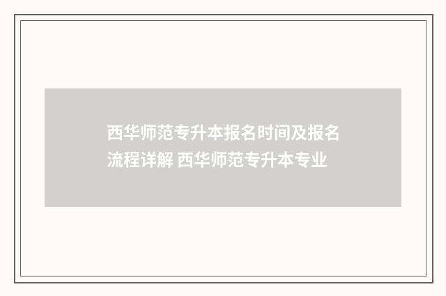 西华师范专升本报名时间及报名流程详解 西华师范专升本专业