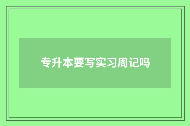 专升本要写实习周记吗