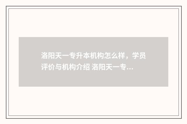 洛阳天一专升本机构怎么样，学员评价与机构介绍 洛阳天一专升本收费明细