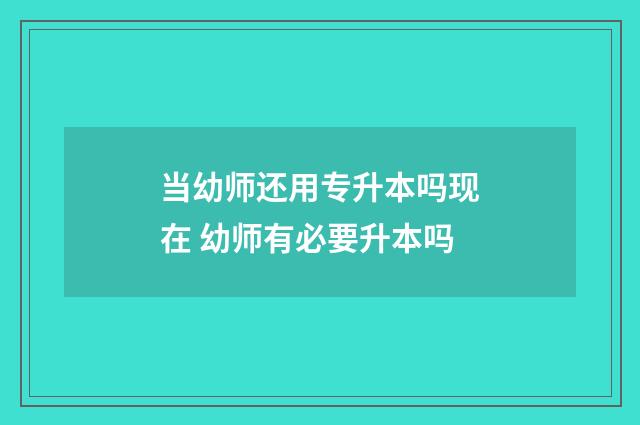 当幼师还用专升本吗现在 幼师有必要升本吗