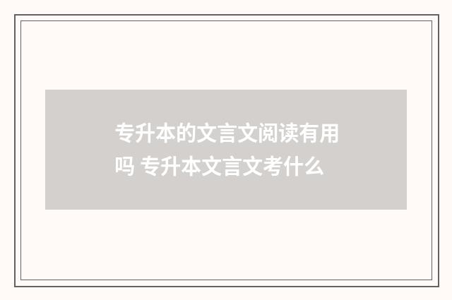 专升本的文言文阅读有用吗 专升本文言文考什么