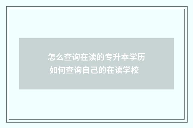 怎么查询在读的专升本学历 如何查询自己的在读学校