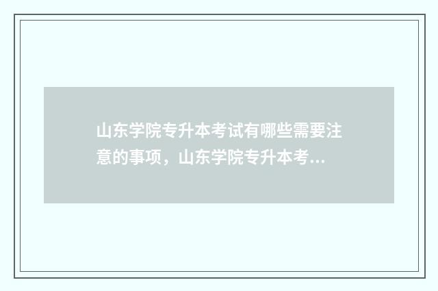 山东学院专升本考试有哪些需要注意的事项，山东学院专升本考试 山东学院专升本报名工作实施方案