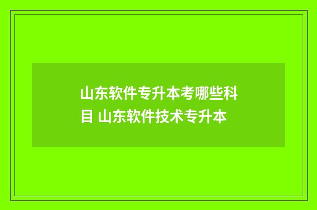 山东软件专升本考哪些科目 山东软件技术专升本