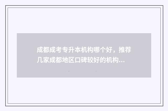 成都成考专升本机构哪个好，推荐几家成都地区口碑较好的机构 成都成考专升本培训机构有哪些