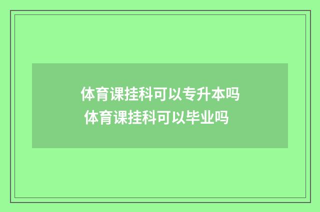 体育课挂科可以专升本吗 体育课挂科可以毕业吗