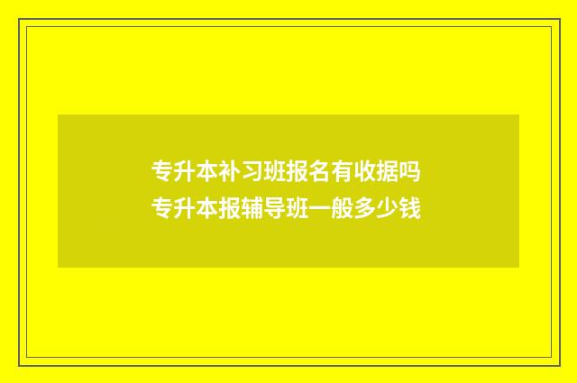专升本补习班报名有收据吗 专升本报辅导班一般多少钱