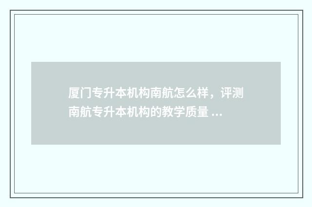 厦门专升本机构南航怎么样，评测南航专升本机构的教学质量 厦门专升本的学校