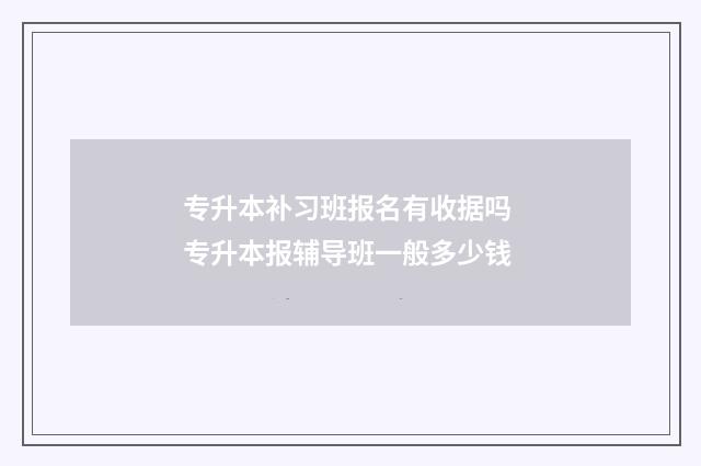 专升本补习班报名有收据吗 专升本报辅导班一般多少钱