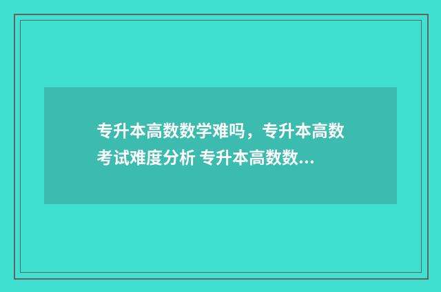专升本高数数学难吗，专升本高数考试难度分析 专升本高数数学真题