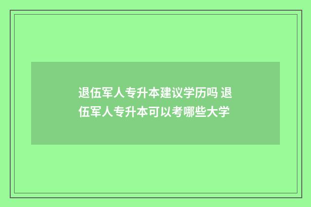 退伍军人专升本建议学历吗 退伍军人专升本可以考哪些大学