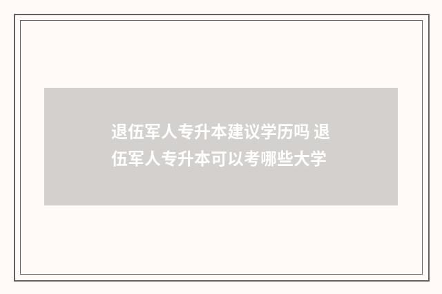 退伍军人专升本建议学历吗 退伍军人专升本可以考哪些大学
