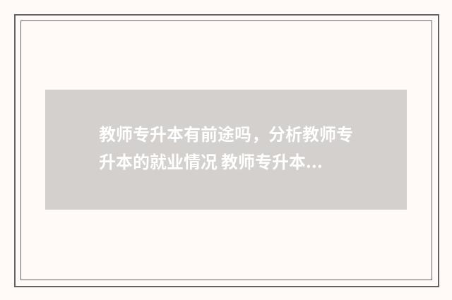 教师专升本有前途吗，分析教师专升本的就业情况 教师专升本有前途吗