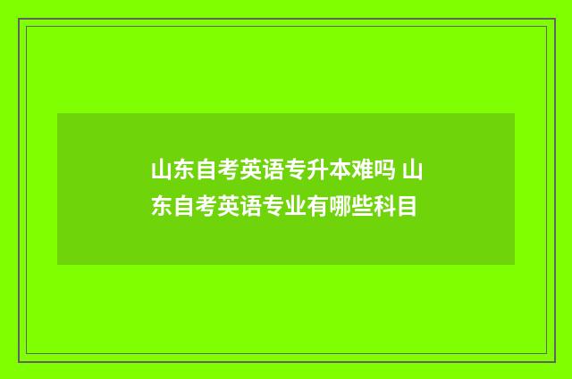 山东自考英语专升本难吗 山东自考英语专业有哪些科目
