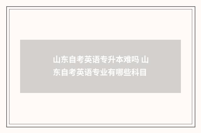 山东自考英语专升本难吗 山东自考英语专业有哪些科目