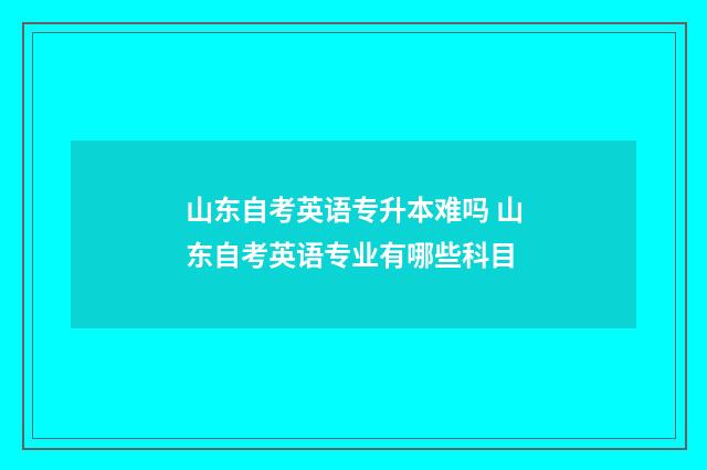 山东自考英语专升本难吗 山东自考英语专业有哪些科目