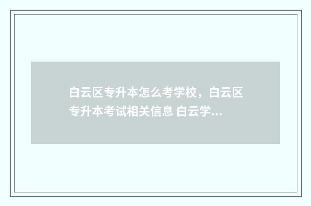 白云区专升本怎么考学校，白云区专升本考试相关信息 白云学院专升本读几年