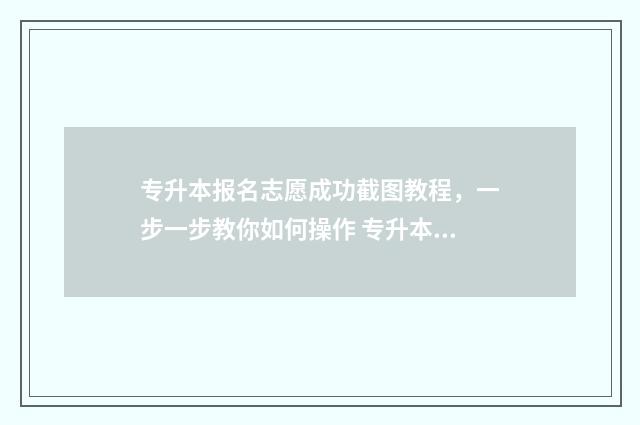 专升本报名志愿成功截图教程，一步一步教你如何操作 专升本报名志愿有几个