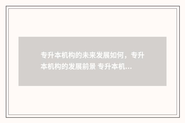 专升本机构的未来发展如何，专升本机构的发展前景 专升本机构未签订合同退费法律规定