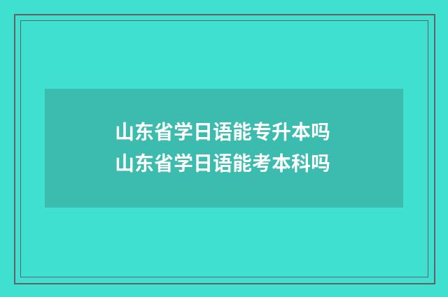 山东省学日语能专升本吗 山东省学日语能考本科吗