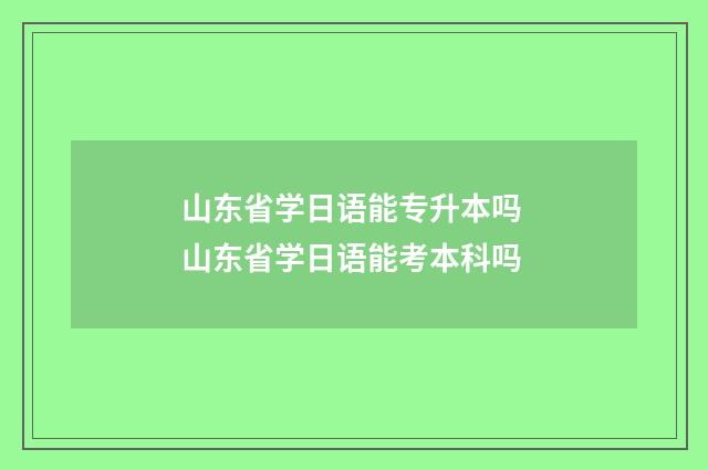 山东省学日语能专升本吗 山东省学日语能考本科吗
