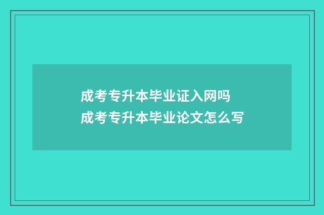 成考专升本毕业证入网吗 成考专升本毕业论文怎么写