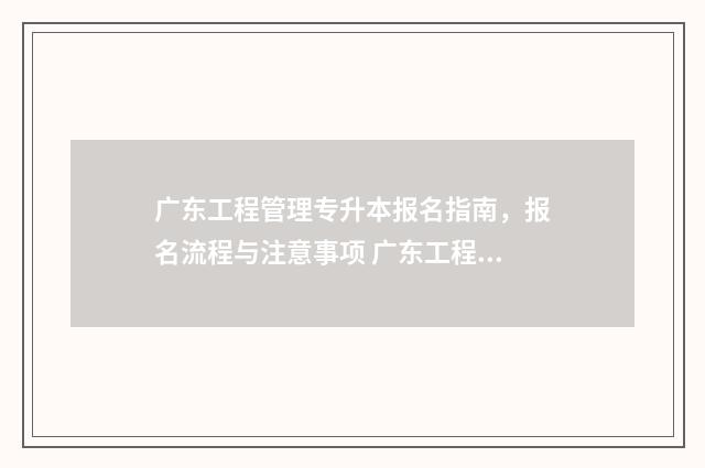 广东工程管理专升本报名指南，报名流程与注意事项 广东工程管理专插本学校