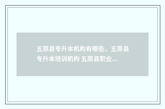 五原县专升本机构有哪些，五原县专升本培训机构 五原县职业技术学院