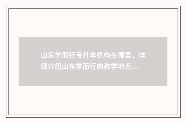 山东学而行专升本机构在哪里，详细介绍山东学而行的教学地点 山东学而行专升本机构