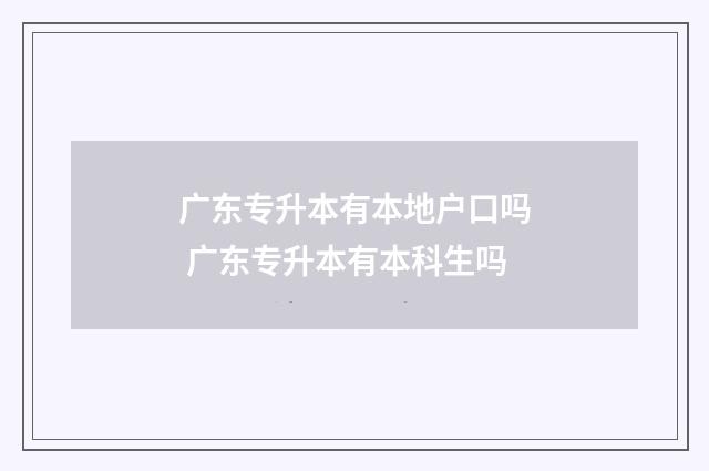 广东专升本有本地户口吗 广东专升本有本科生吗